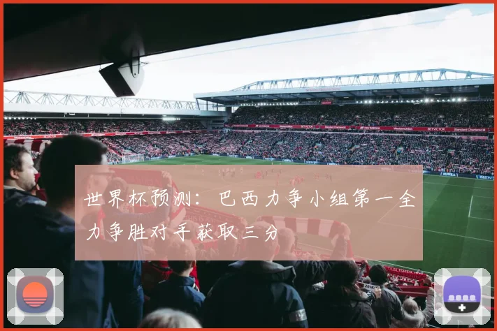 世界杯预测：巴西力争小组第一全力争胜对手获取三分