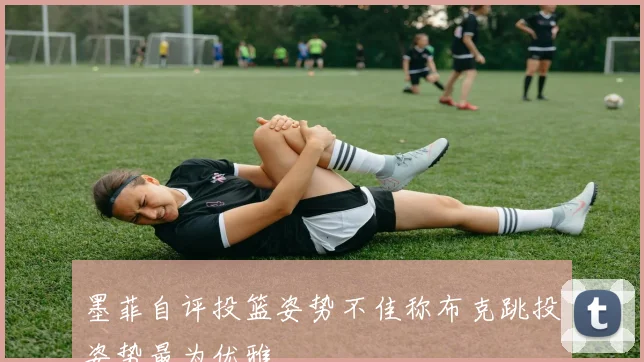 墨菲自评投篮姿势不佳称布克跳投姿势最为优雅