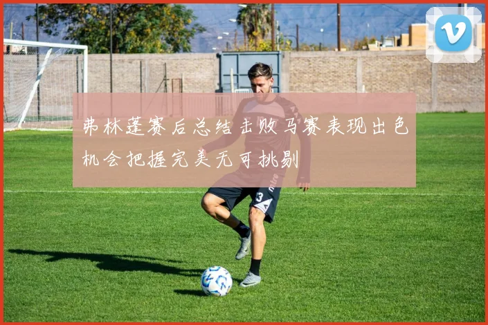 弗林蓬赛后总结击败马赛表现出色机会把握完美无可挑剔