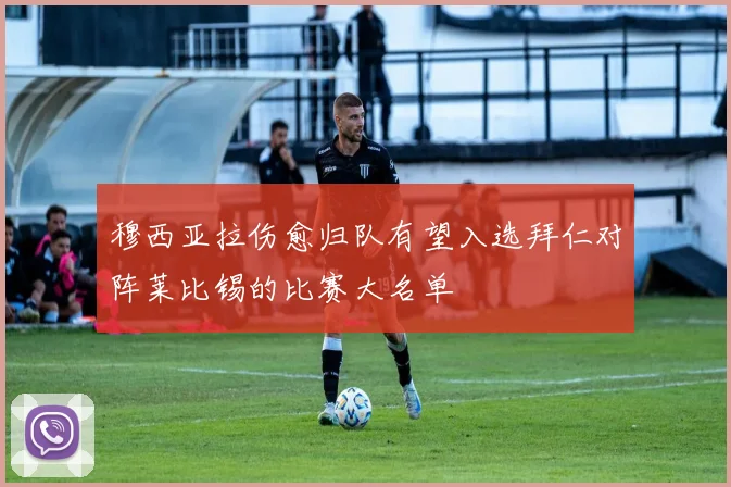 穆西亚拉伤愈归队有望入选拜仁对阵莱比锡的比赛大名单