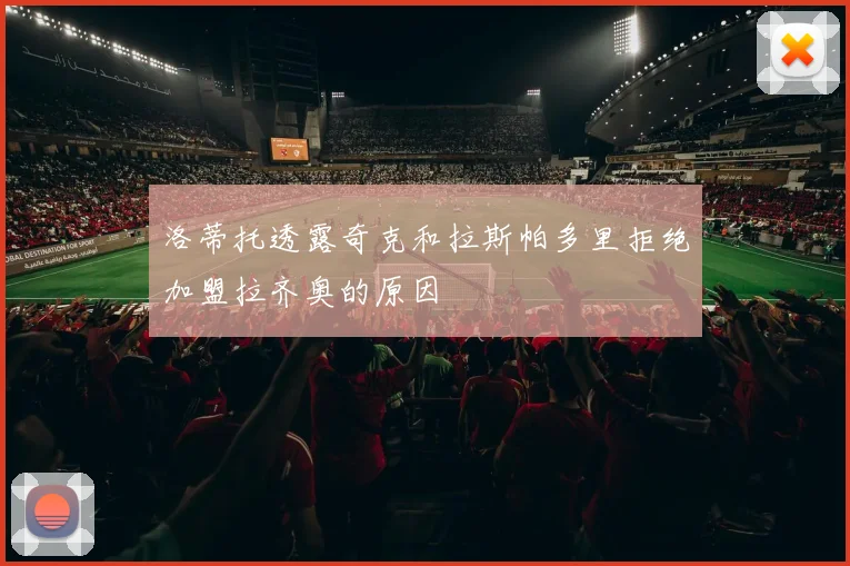 洛蒂托透露奇克和拉斯帕多里拒绝加盟拉齐奥的原因