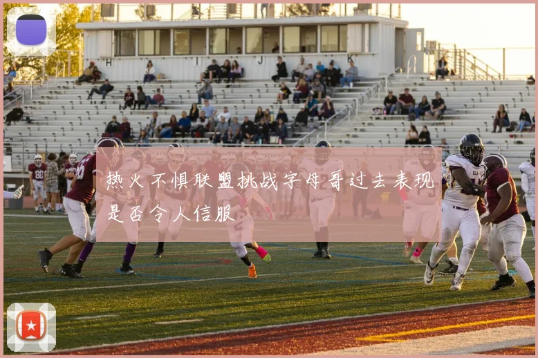 热火不惧联盟挑战字母哥过去表现是否令人信服
